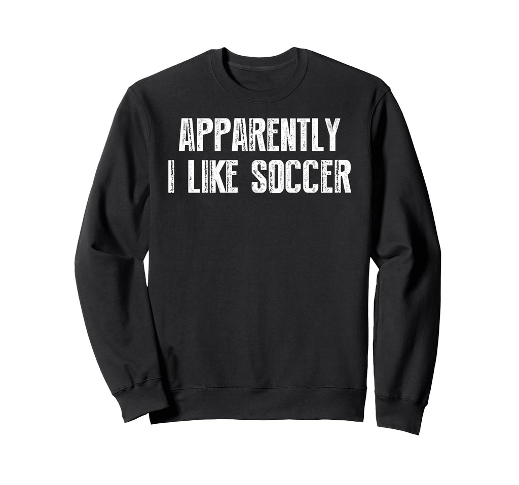 Apparently I Like Soccer Soccer Sweatshirt - Novelty Apparel for Adults