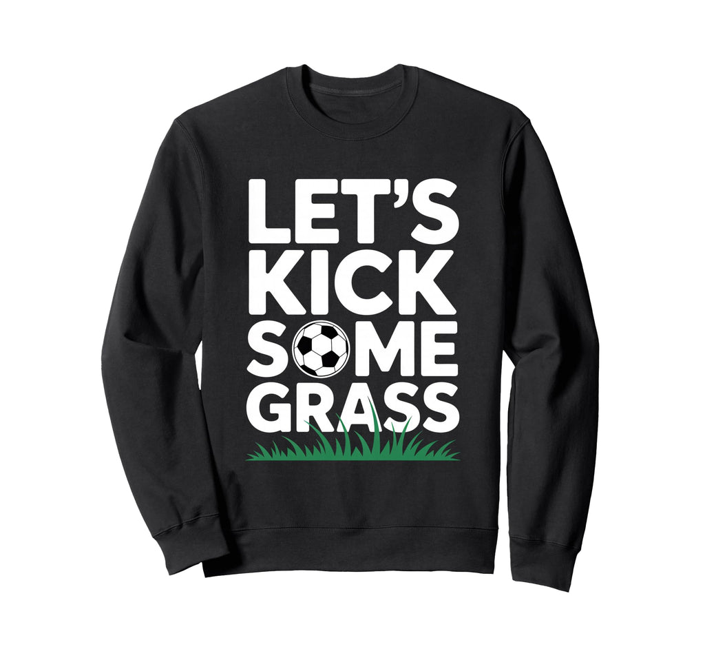 Lets Kick Some Grass Funny Soccer Sweatshirt - Custom Art Print Men Women
