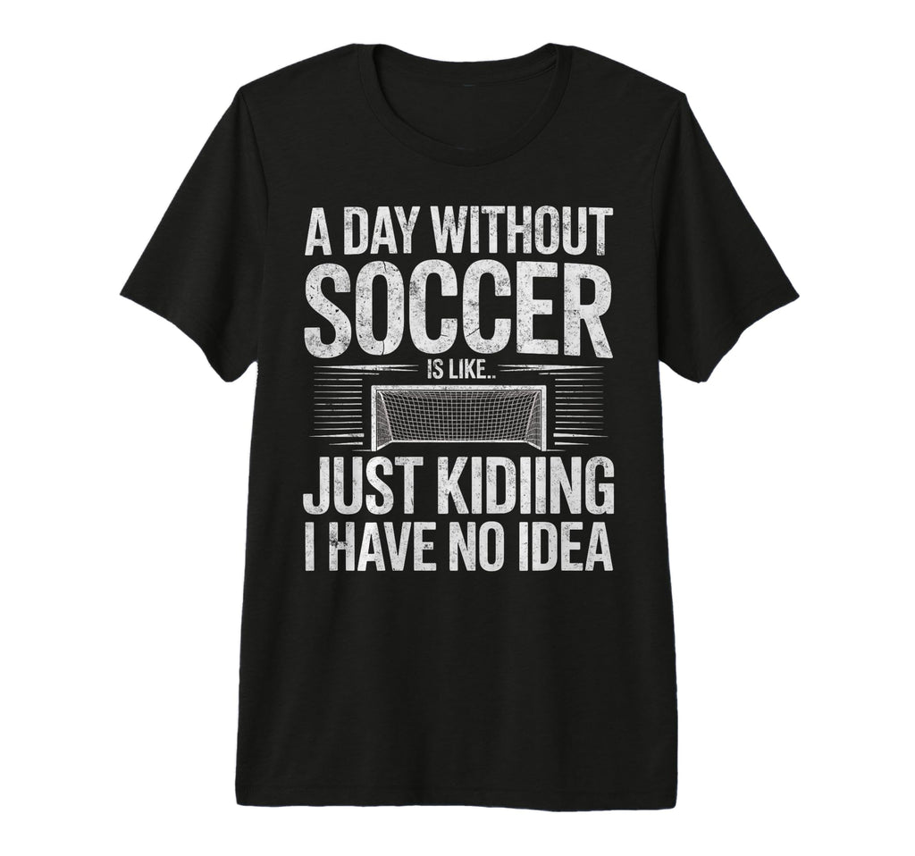 Day Without Soccer Is Just T-Shirt - Casual Everyday Wear Men Women