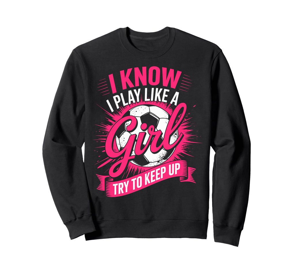 I Know I Play Like Try To Keep Up Sweatshirt - Custom Art Print Unisex