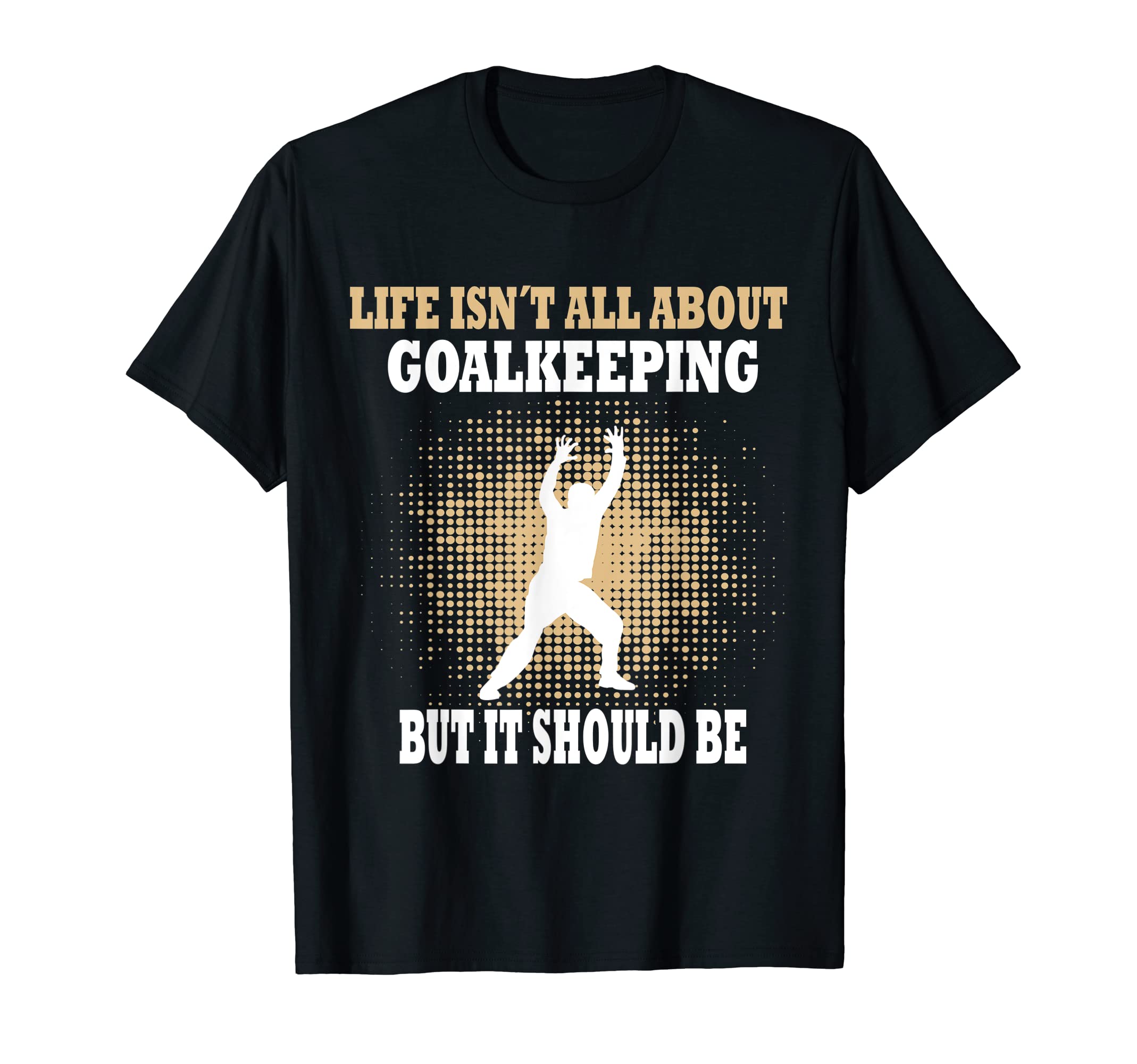 Life Isnt All About Goalkeeping But It T-Shirt - Trendy Graphic for Adults