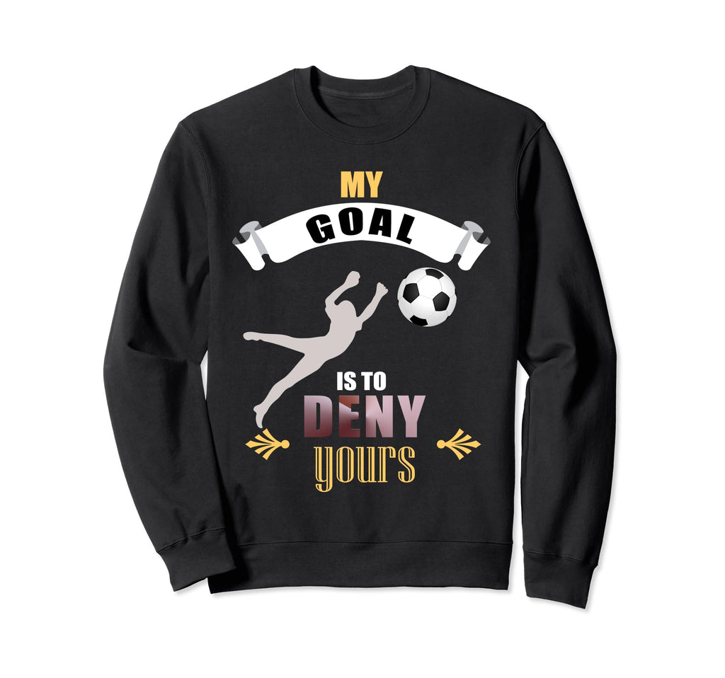 My Goal Is To Deny Yours Soccer Sweatshirt - Fun Novelty Design Unisex