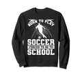 Born To Play Soccer Forced To Go Sweatshirt - Custom Art Print for Adults