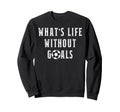 Whats Life Without Goals Sport Sweatshirt - Casual Everyday Wear Unisex