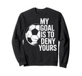 Soccer Goalie My Goal Is To Deny Sweatshirt - Aesthetic Graphic for Adults