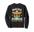 Funny Nacho Average Soccer Coach Sweatshirt - Fun Novelty Design Unisex