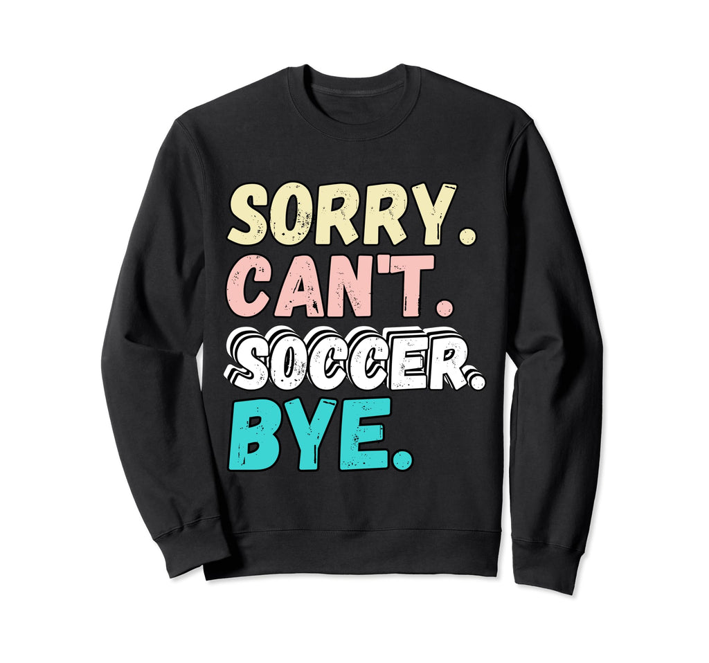 Sorry Cant Soccer Bye Funny Sweatshirt - Casual Everyday Wear Men Women