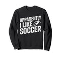Apparently I Like Soccer Season Sweatshirt - Unique Graphic Men Women