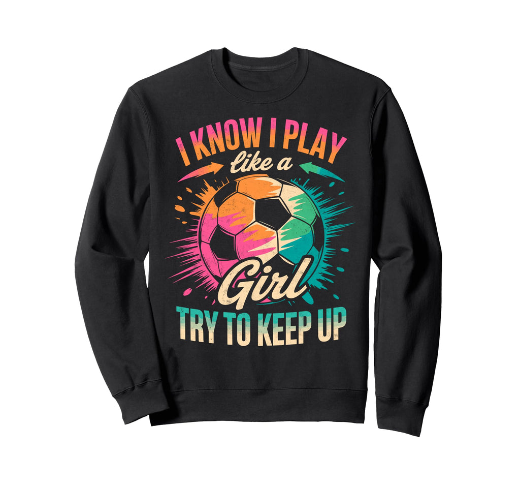 I Know I Play Like Try To Keep Up Sweatshirt - Novelty Apparel Men Women