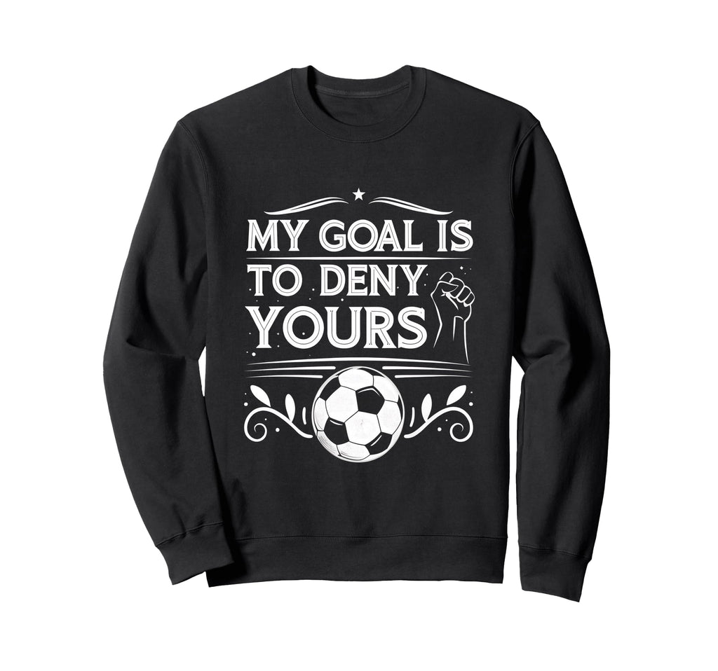 My Goal Is To Deny Yours Soccer Sweatshirt - Unique Graphic for Adults