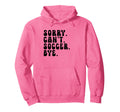 Sorry Cant Soccer Bye Humorous Soccer Hoodie - Novelty Apparel Unisex
