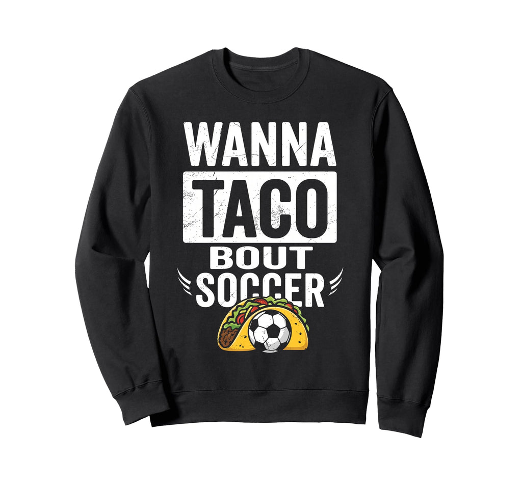 Wanna Taco Bout Soccer Funny Taco Sweatshirt - Novelty Apparel Unisex