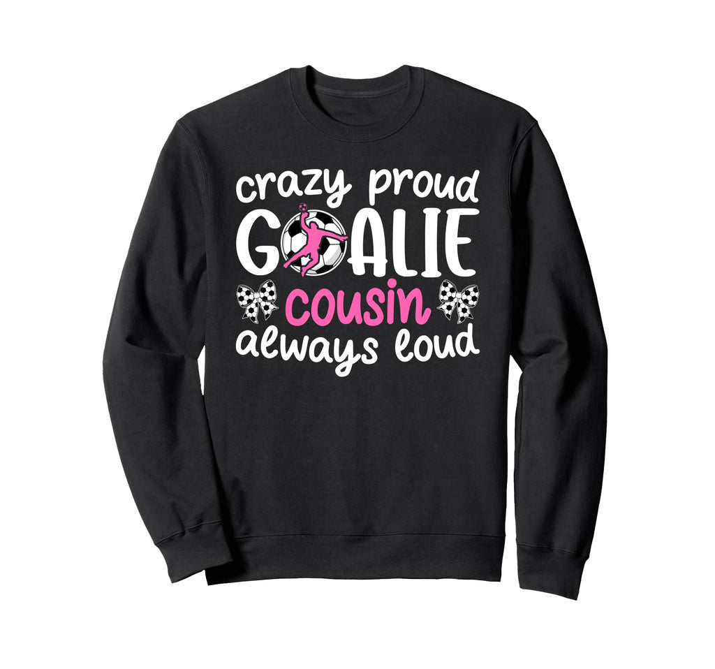 Crazy Proud Soccer Goalie Cousin Sweatshirt - Fun Novelty Design Men Women