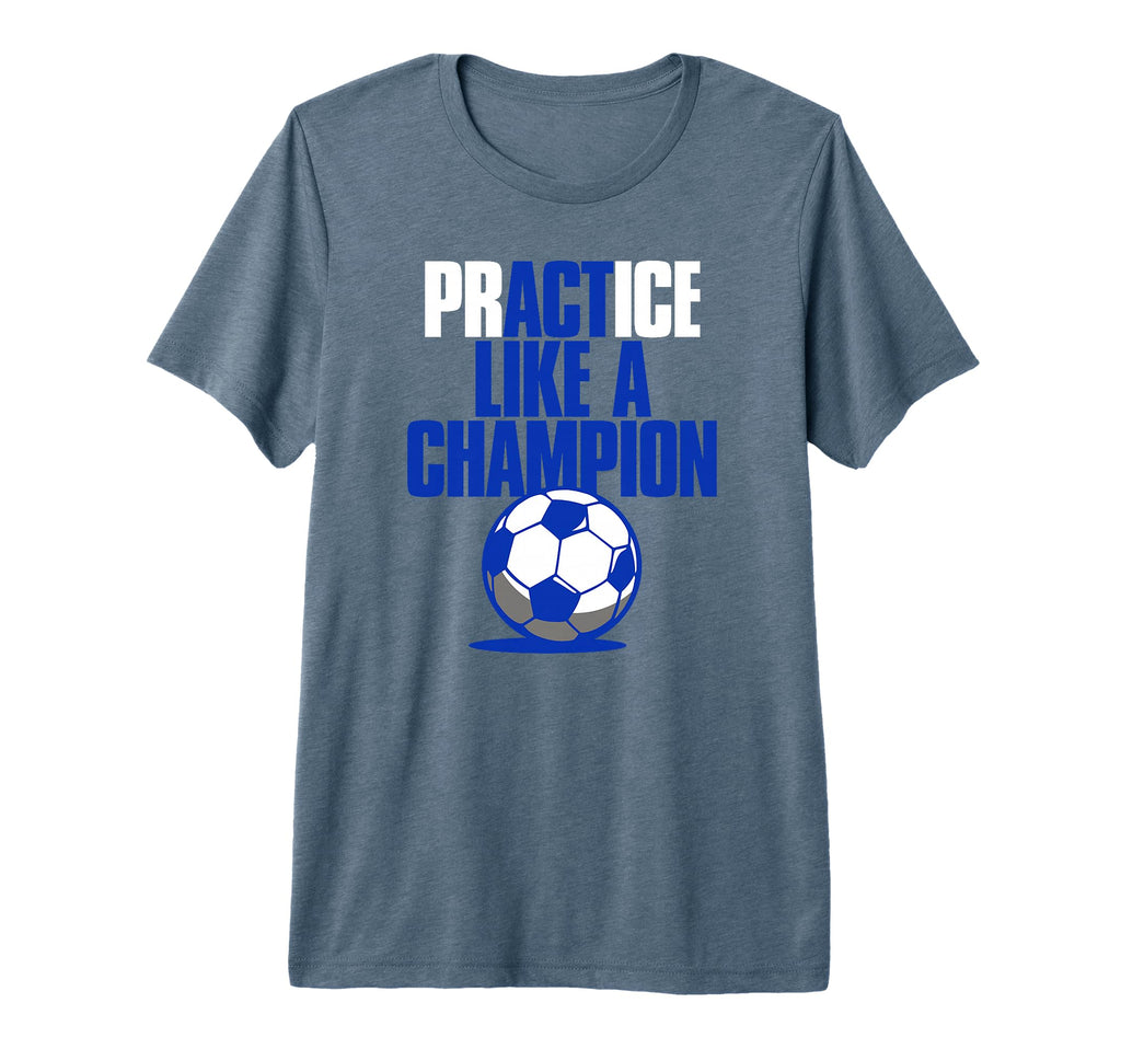 Act Practice Like Champion Soccer Tri T-Shirt - Novelty Apparel Unisex