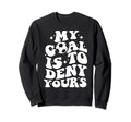Funny Groovy My Goal Is To Deny Yours Sweatshirt - Novelty Apparel Unisex