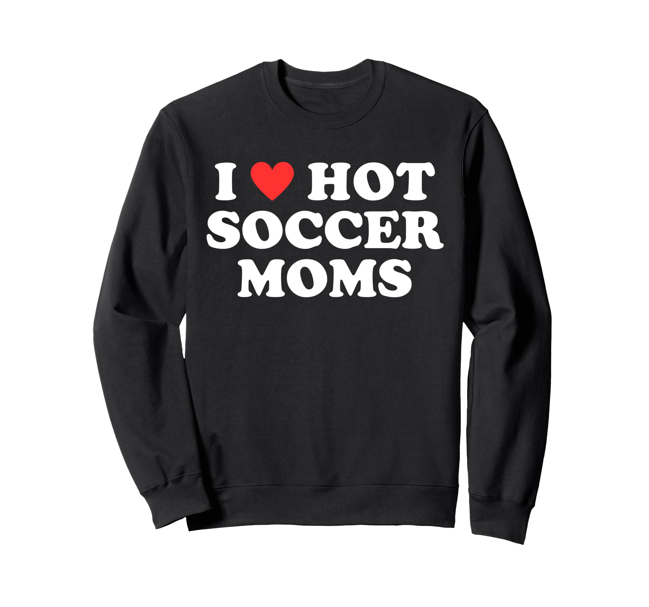 I Love Hot Soccer Moms Funny Sweatshirt - Casual Everyday Wear Unisex