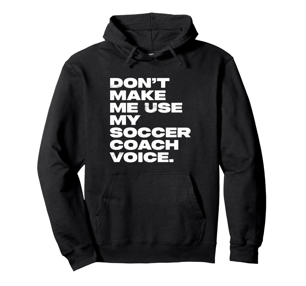 Dont Make Me Use My Soccer Coach Voice Hoodie - Unique Graphic Men Women