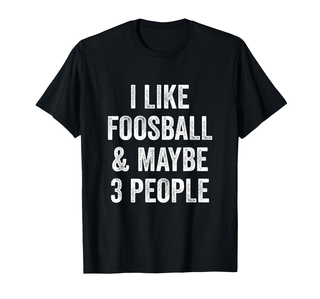 I Like Foosball And Maybe 3 People T-Shirt - Fun Novelty Design for Adults