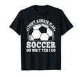 I Dont Always Play Soccer Funny Soccer T-Shirt - Graphic Print for Adults
