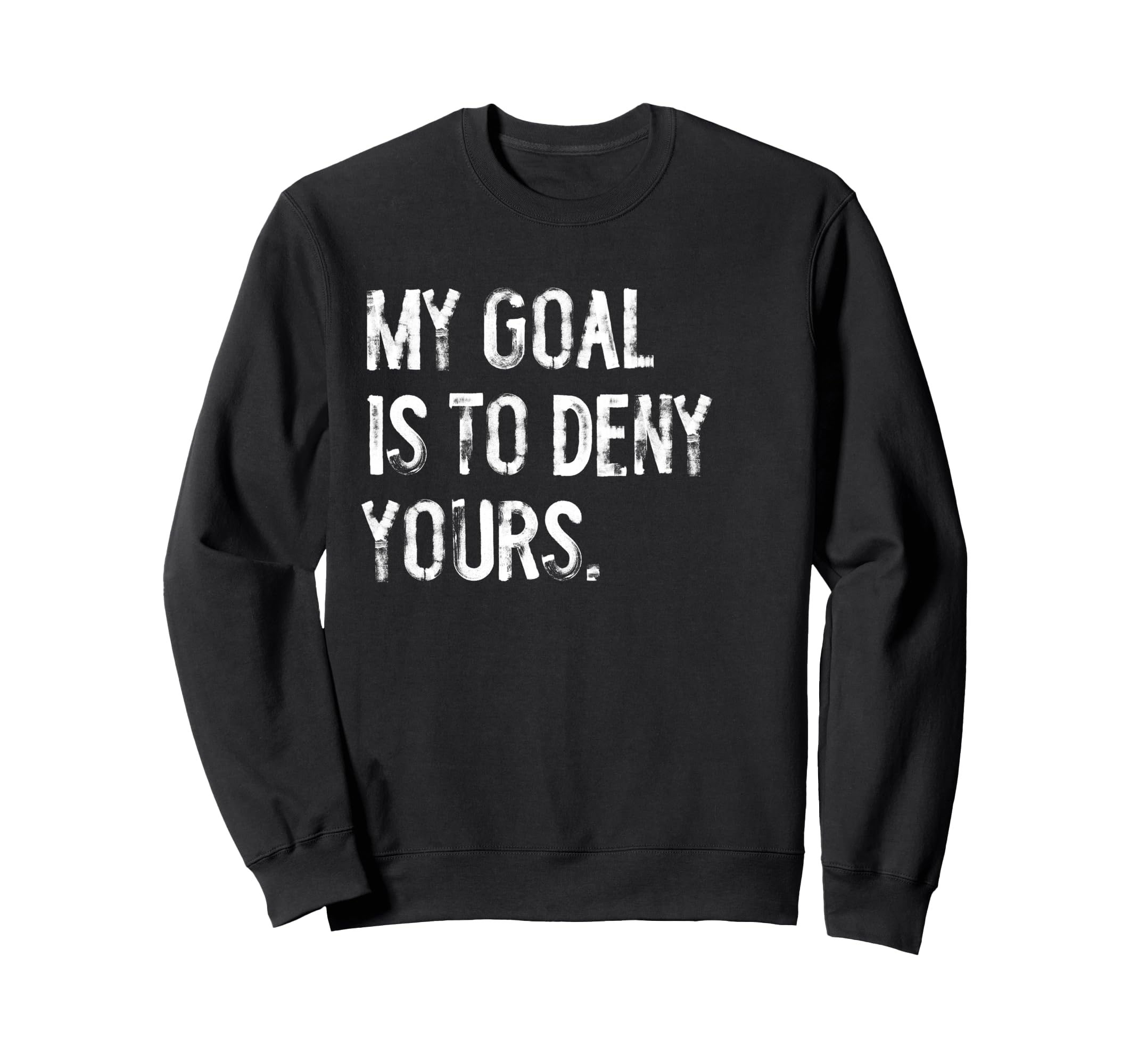 My Goal Is To Deny Yours Funny Sweatshirt - Novelty Apparel for Adults