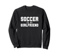 Soccer Is My Girlfriend Funny Sweatshirt - Custom Art Print Men Women