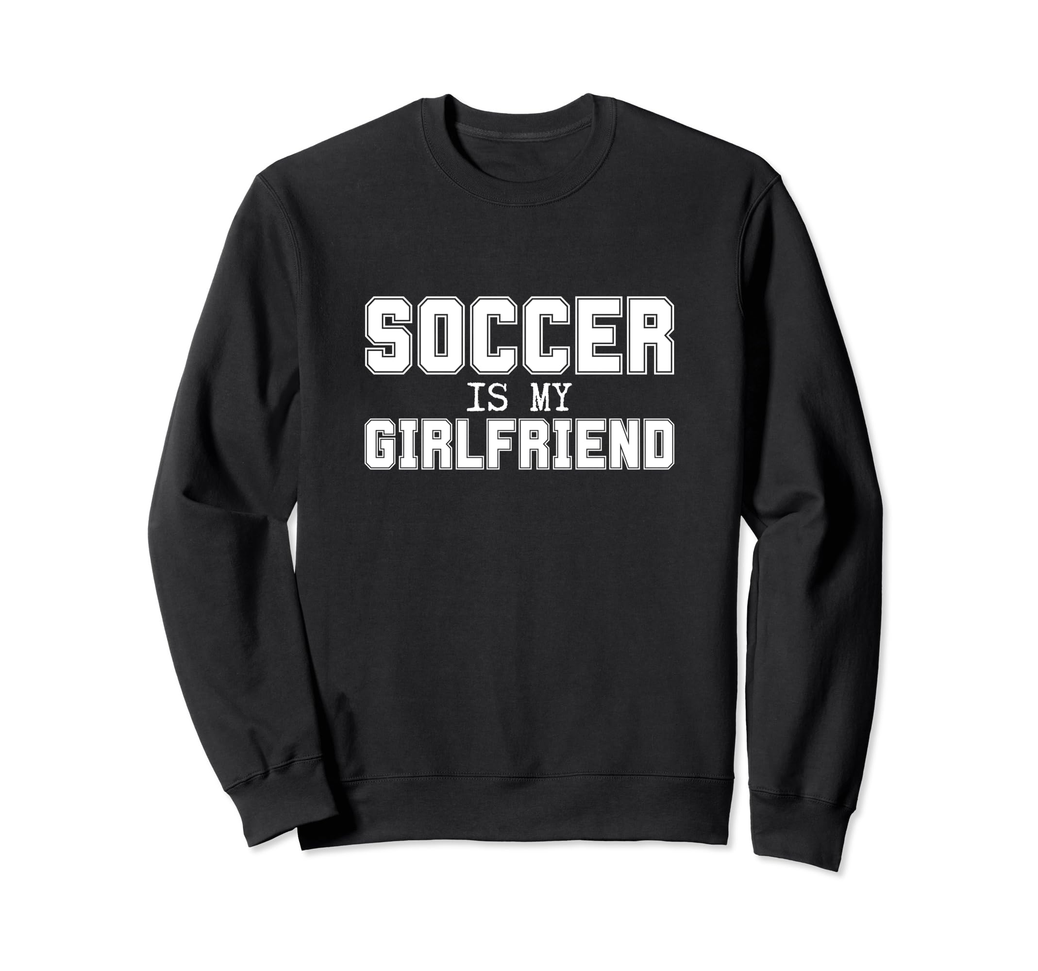 Soccer Is My Girlfriend Funny Sweatshirt - Custom Art Print Men Women