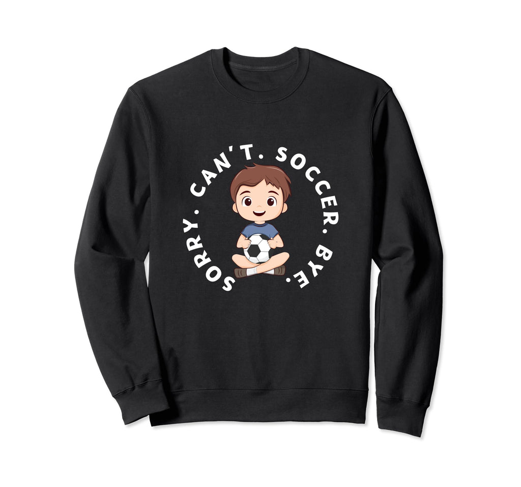 Sorry Cant Soccer Bye Funny Sweatshirt - Fun Novelty Design Men Women