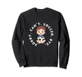 Sorry Cant Soccer Bye Funny Sweatshirt - Fun Novelty Design Men Women