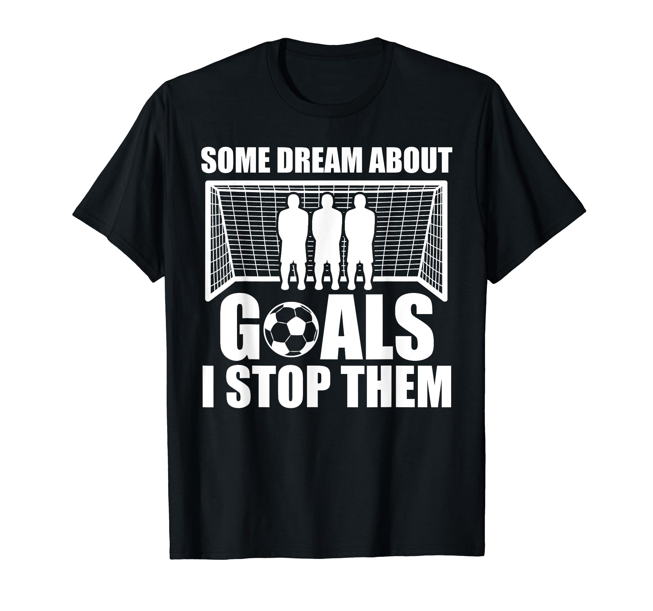 Funny Soccer Proud Goalie Some Dream T-Shirt - Fun Novelty Design Unisex
