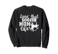 Livin That Soccer Mom Life Funny Sports Sweatshirt - Graphic Print Unisex