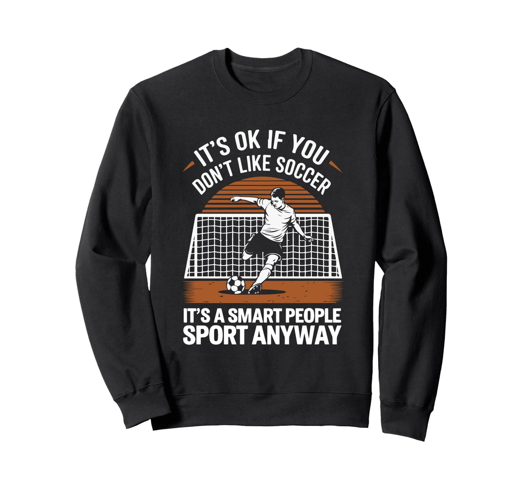 Its Ok If You Dont Like Soccer Its Sweatshirt - Unique Graphic Unisex