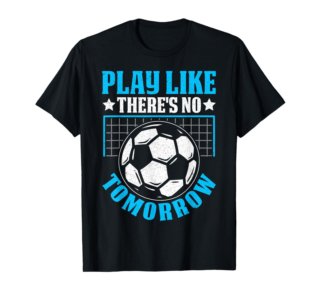 Play Like Theres No Tomorrow Soccer T-Shirt - Custom Art Print Men Women