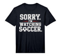 Mens Sorry Im Watching Soccer Funny T-Shirt - Custom Art Print for Adults