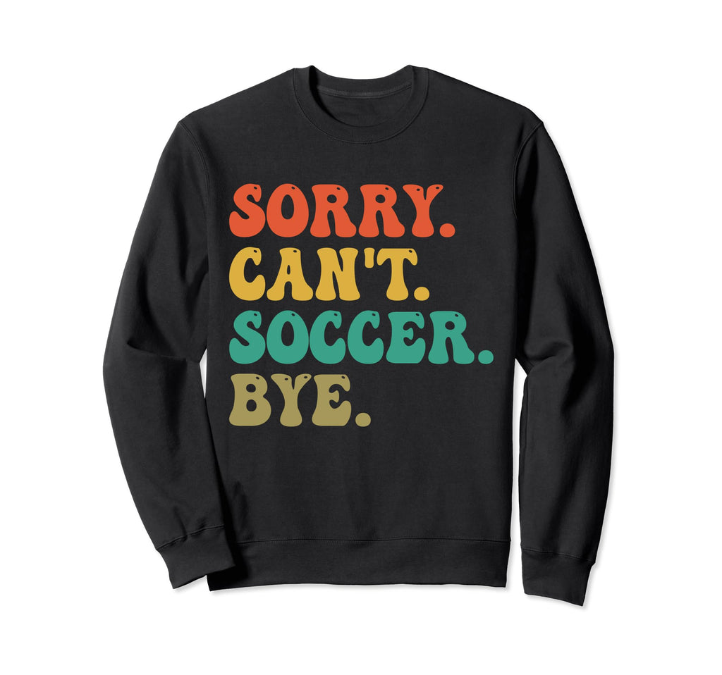 Sorry Cant Soccer Bye Funny Soccer Sweatshirt - Trendy Graphic Men Women