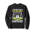 Its Ok If You Dont Like Soccer Its Sweatshirt - Minimalist Print Men Women