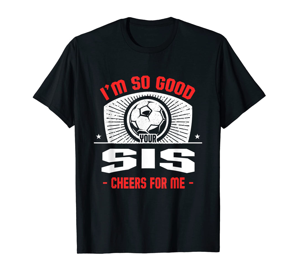 Im Good Your Sis Cheers Me Funny Soccer T-Shirt - Graphic Print Unisex