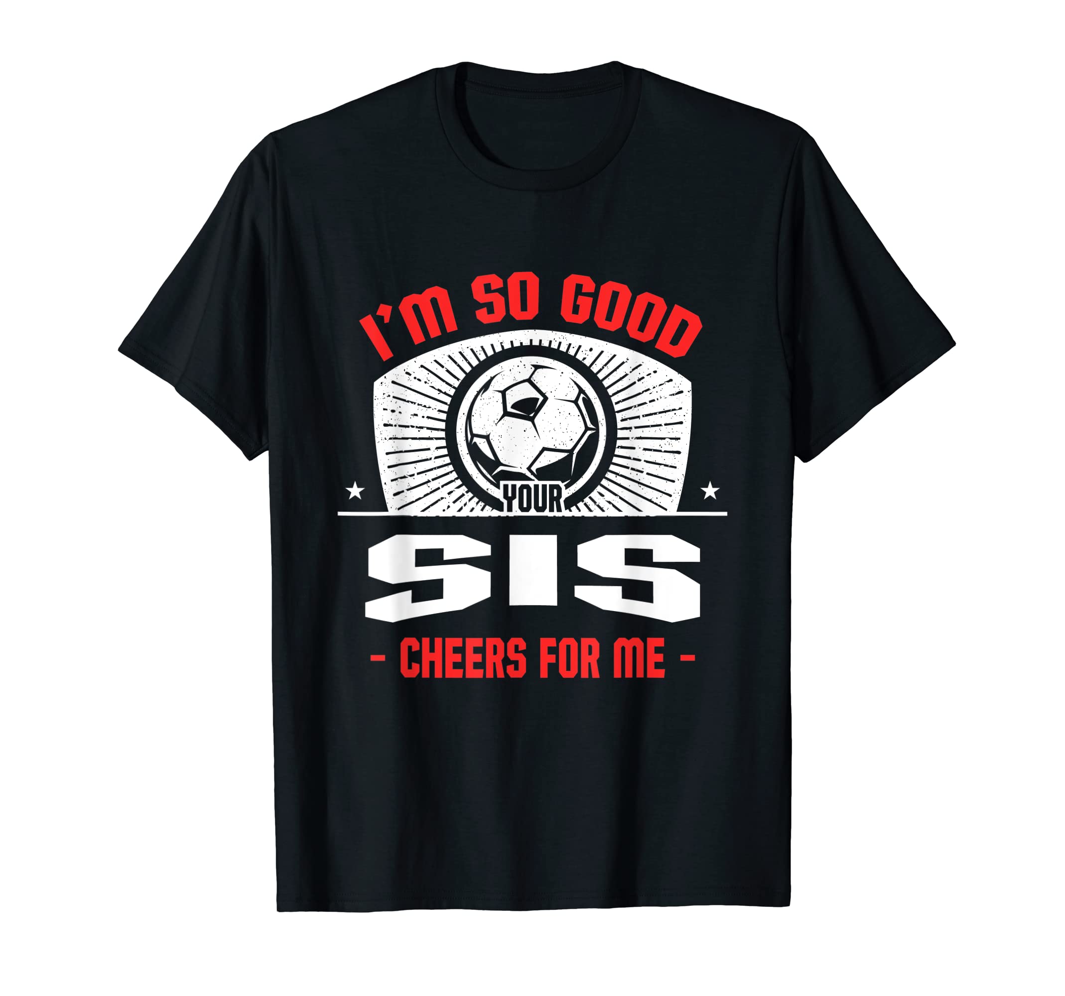 Im Good Your Sis Cheers Me Funny Soccer T-Shirt - Graphic Print Unisex