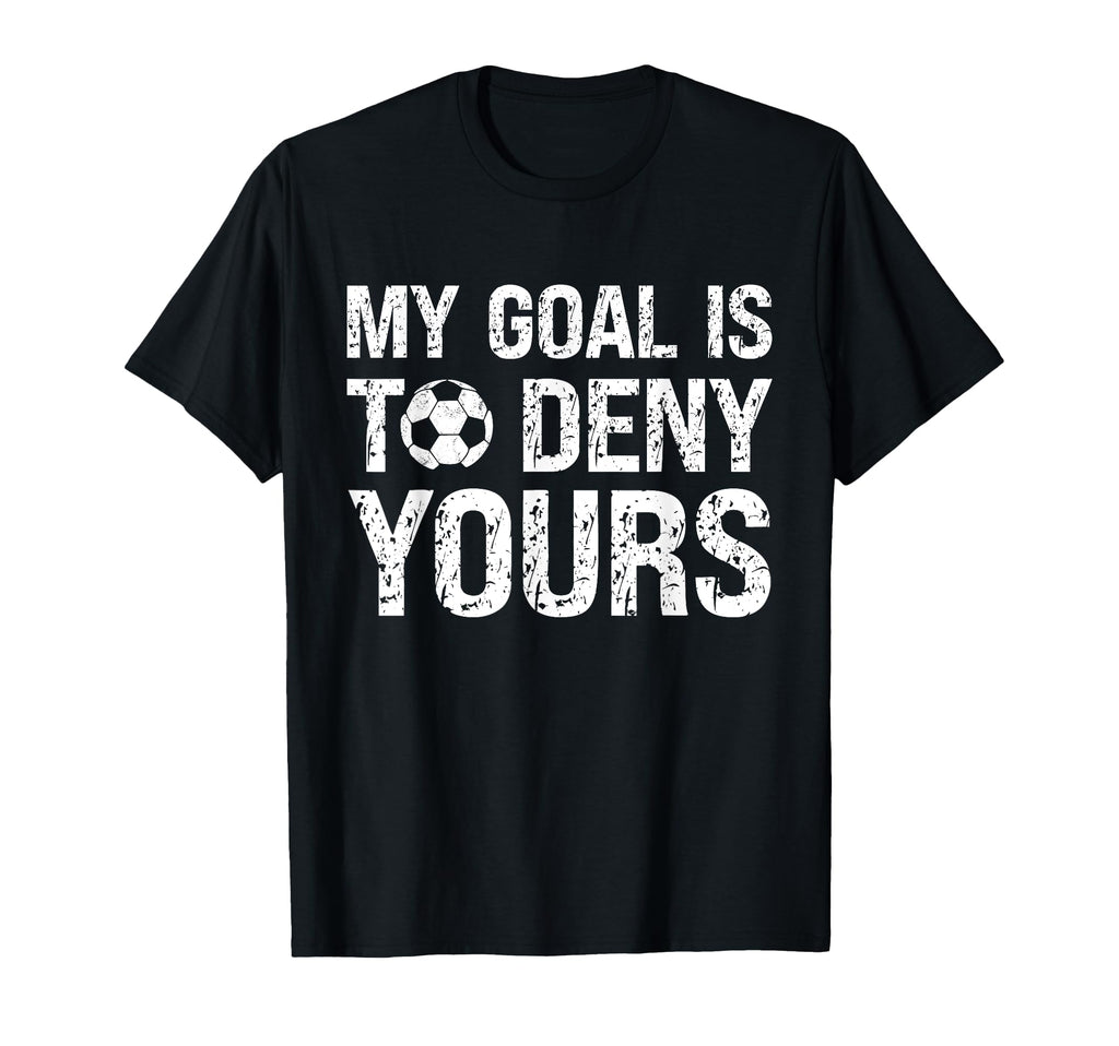 My Goal Is To Deny Yours Funny Soccer T-Shirt - Fun Novelty Design Unisex