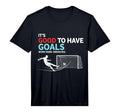 Soccer Its Good To Have Goals T-Shirt - Fun Novelty Design Unisex