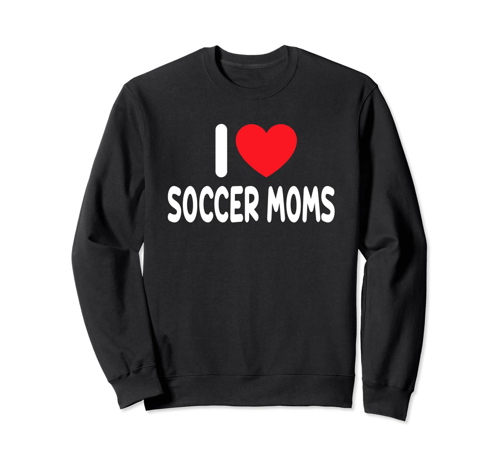 I Love Soccer Moms Sweatshirt - Casual Everyday Wear Men Women