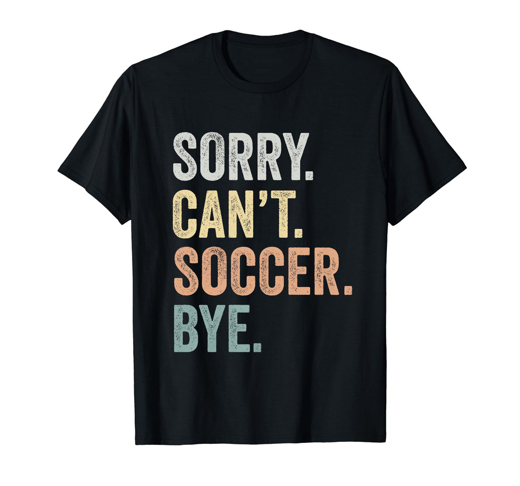 Sorry Cant Soccer Bye Funny Soccer Lovers T-Shirt - Streetwear Style Unisex