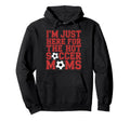 Im Just Here Hot Soccer Moms Funny Mom Hoodie - Minimalist Print Men Women