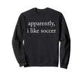 Apparently I Like Soccer Soccer Sweatshirt - Aesthetic Graphic Unisex