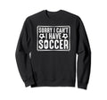 Sorry I Cant I Have Soccer Sweatshirt - Casual Everyday Wear Men Women