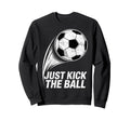 Just Kick Ball Soccer Football Sweatshirt - Unique Graphic Men Women