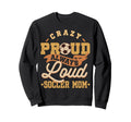 Crazy Proud Always Loud Soccer Mom Sweatshirt - Novelty Apparel Unisex