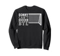 Funny Cant Soccer Bye Sweatshirt - Custom Art Print Unisex