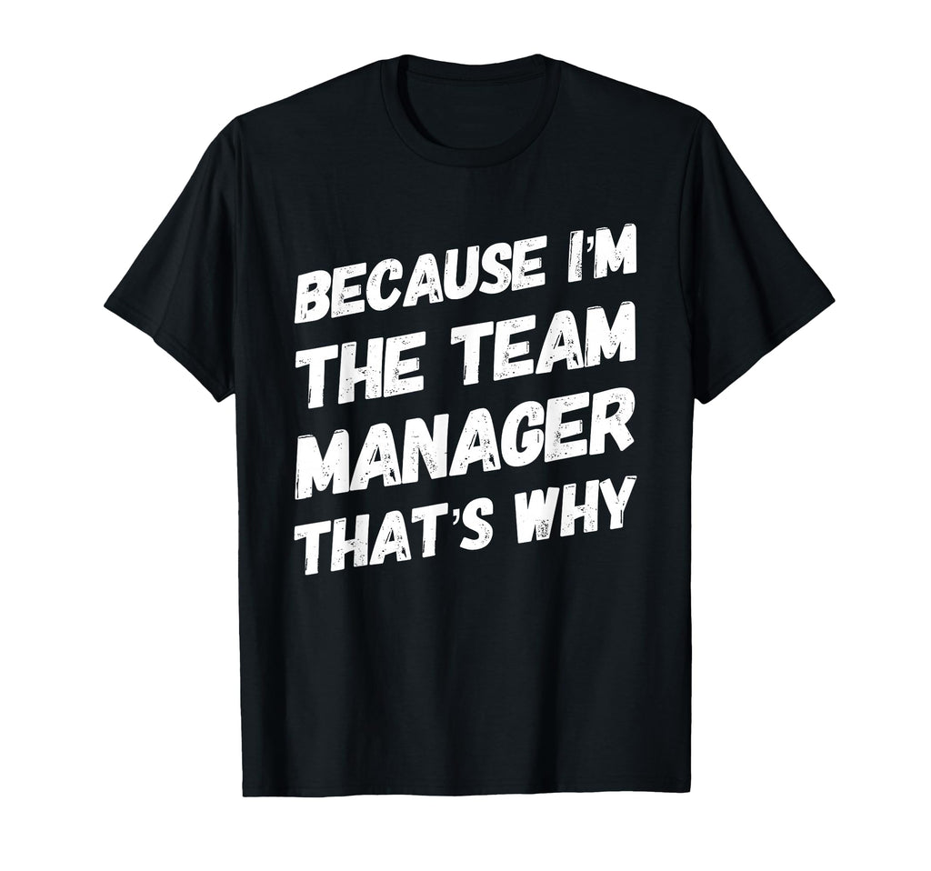 Because Im Team Manager Thats Why T-Shirt - Custom Art Print Men Women