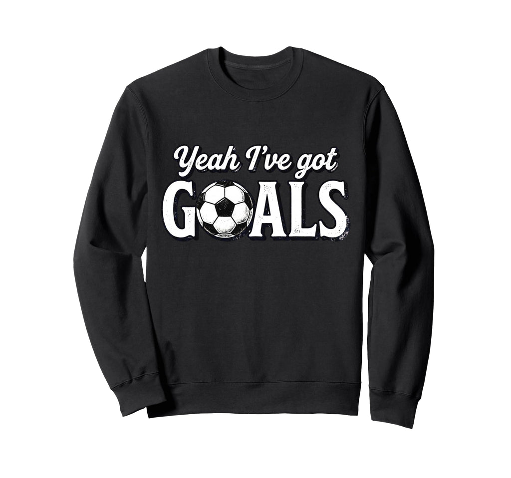 Funny Soccer Yeah Ive Got Goals Sweatshirt - Custom Art Print Unisex