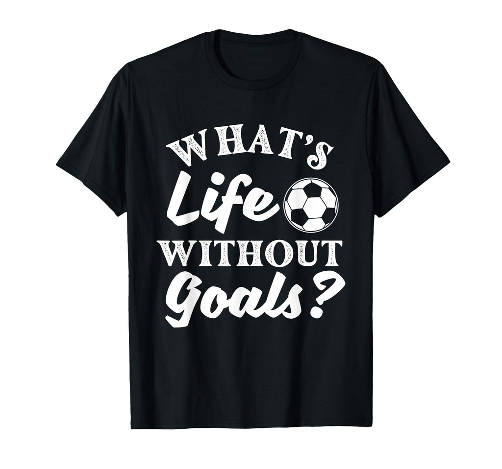 Whats Life Without Goals Soccer Lover T-Shirt - Unique Graphic Men Women